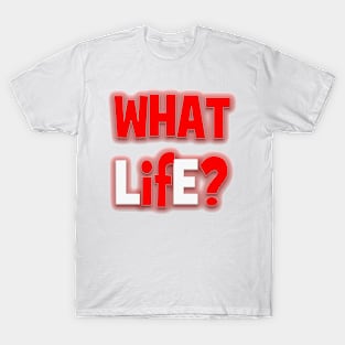 WHAT LifE? T-Shirt